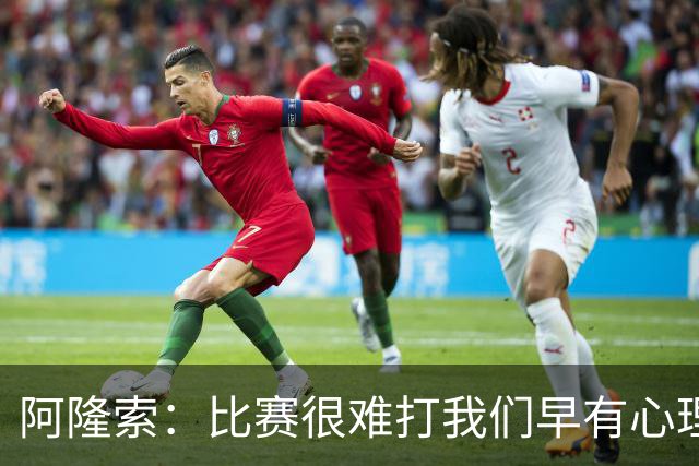 阿隆索：比赛很难打我们早有心理准备 现在还没法整场都保持强度